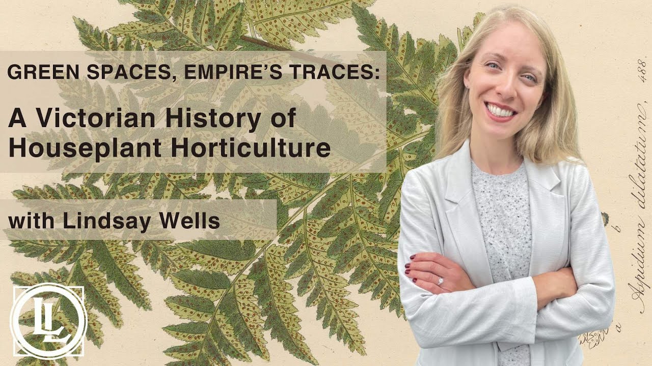 Green Spaces, Empire's Traces: A Victorian History of Houseplant Horticulture with Lindsay Wells