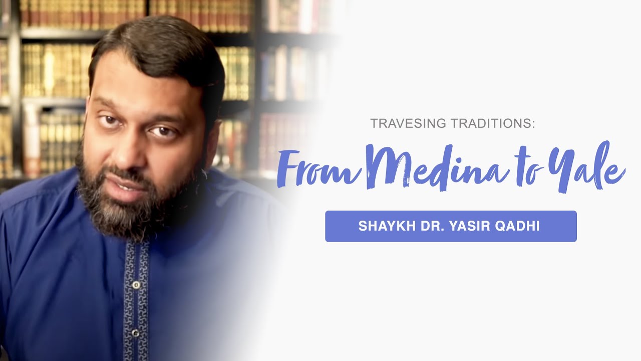 Traversing Traditions: From Medina to Yale | Shaykh Dr. Yasir Qadhi