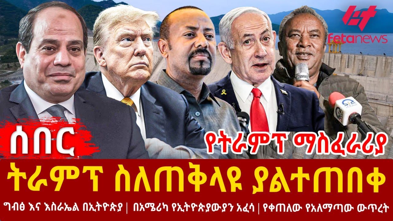 Ethiopia - ትራምፕ ስለጠቅላዩ ያልተጠበቀ፣ የትራምፕ ማስፈራሪያ ግብፅ እና እስራኤል በኢትዮጵያ፣ በአሜሪካ የኢትዮጵያውያን አፈሳ፣ የቀጠለው የአለማጣው
