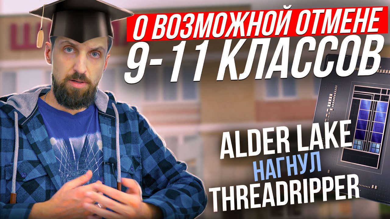 О возможной отмене 9-11 классов. Alder Lake Intel рвёт Ryzen и Threadripper. И Nvidia Super Ampere.