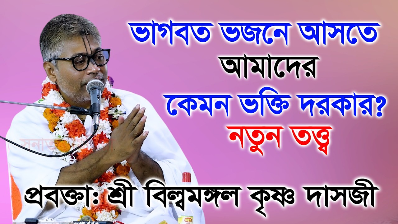 ভাগবত ভজনে আসতে আমাদের কেমন ভক্তি দরকার? শ্রী বিল্বমঙ্গল কৃষ্ণ দাস/ Sri Billomongol Dabnath ।