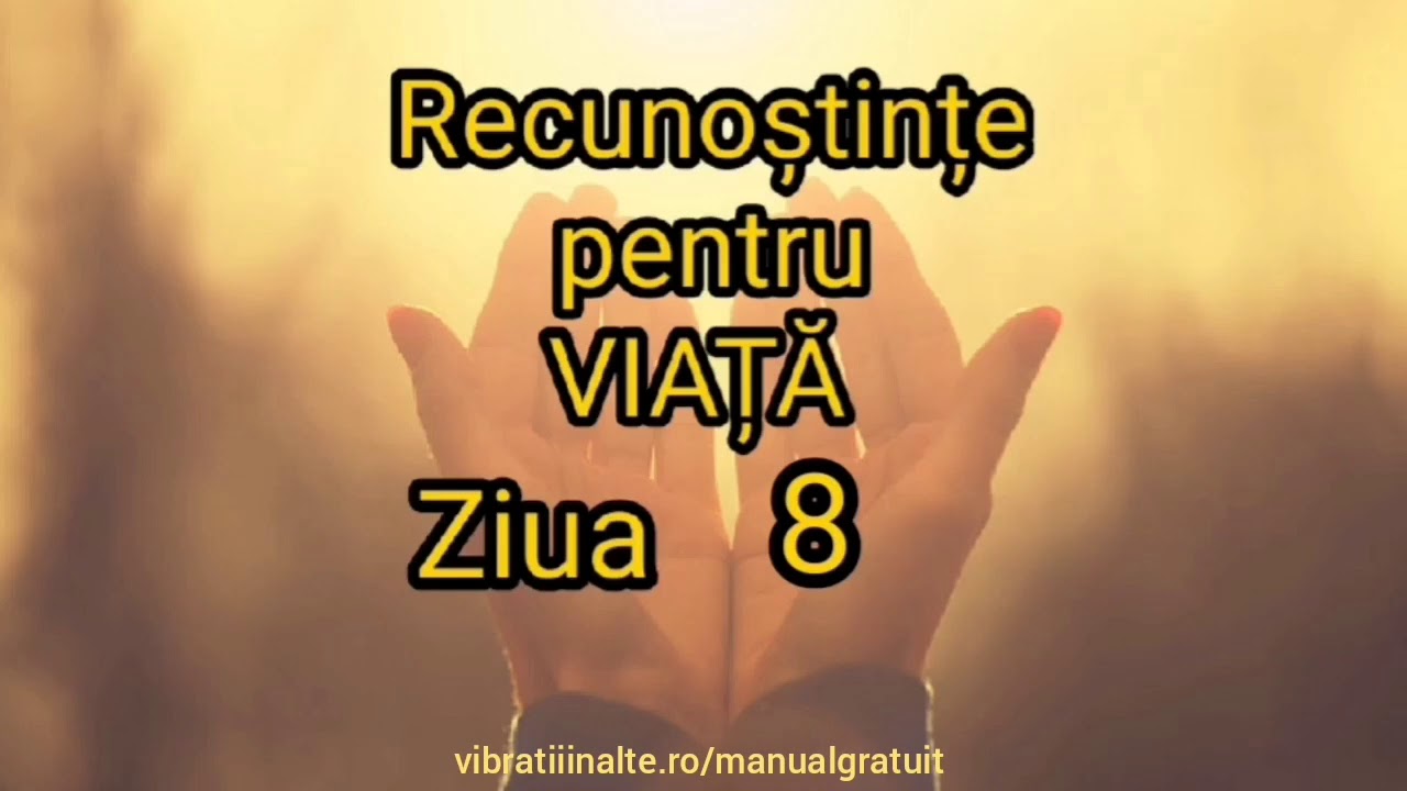 Recunoștințe pentru VIAȚĂ - Ziua 8 Vibratii Inalte