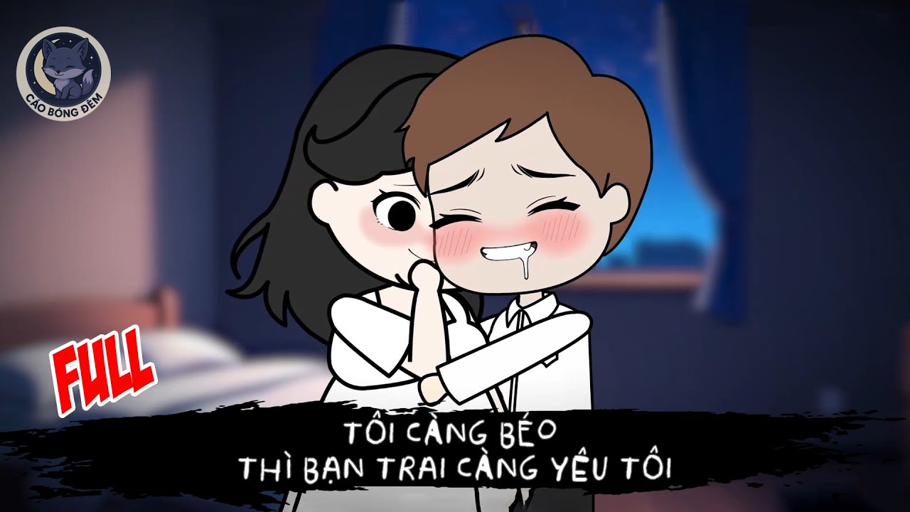 [ Full ] Tôi càng béo thì bạn trai càng yêu tôi - Cáo Bóng Đêm