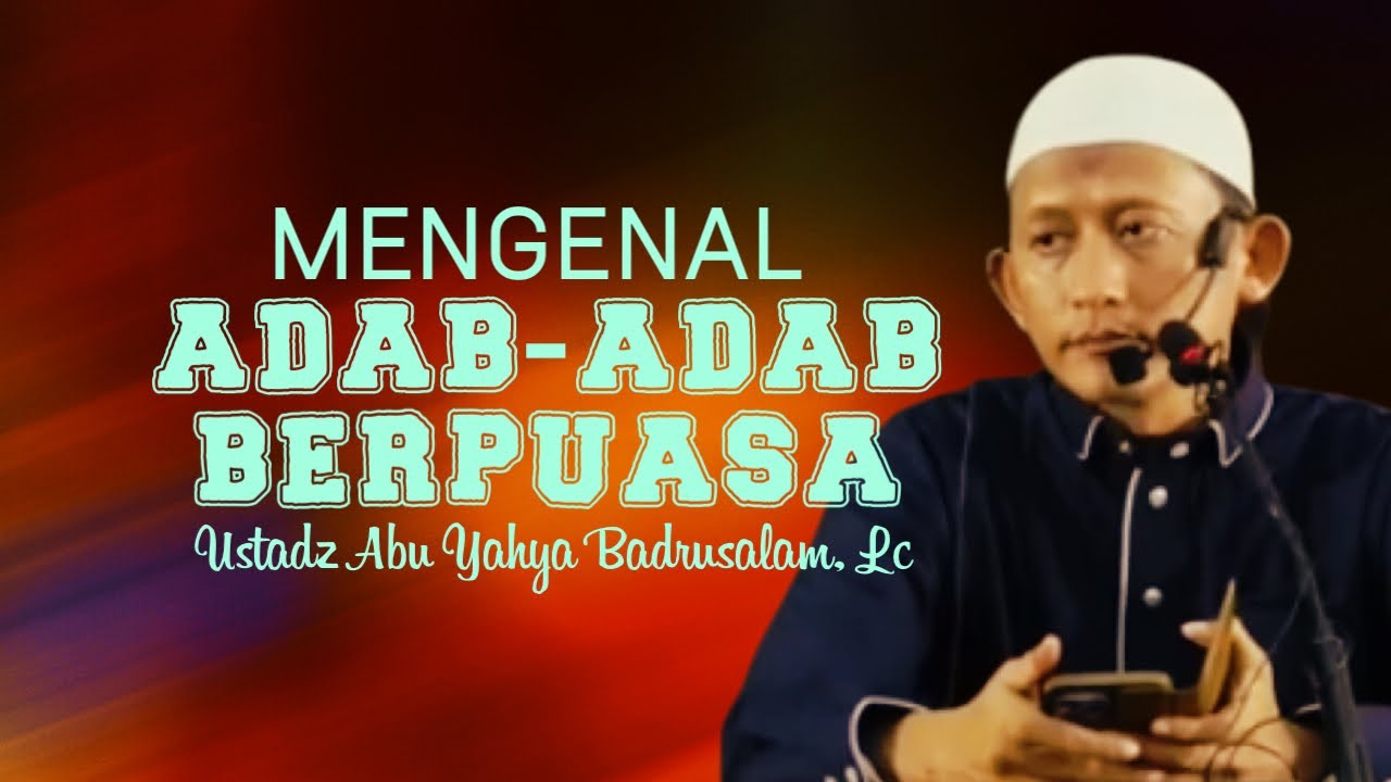 MENGENAL ADAB-ADAB PUASA - Ustadz Abu Yahya Badrusalam, Lc