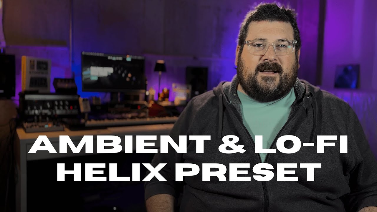 Let’s Build an Ambient and LoFi Helix Preset