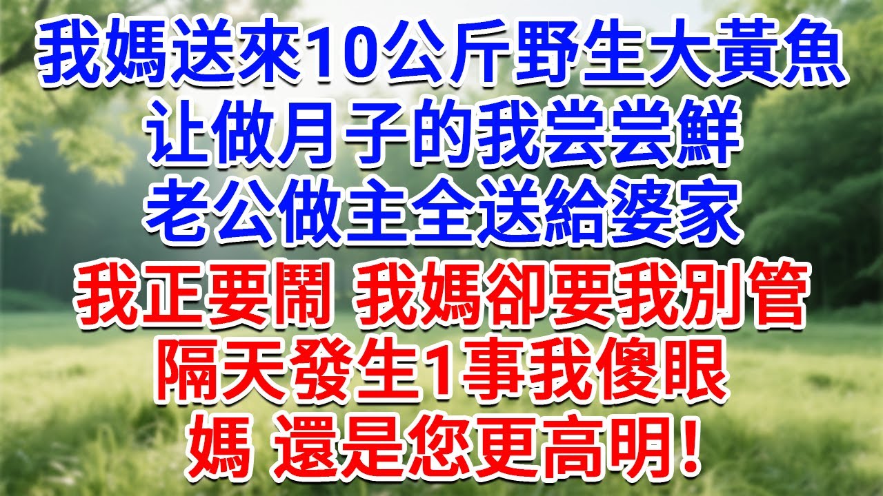 我媽送來10公斤野生大黃魚，叫做月子的我嚐嚐鮮，老公做主全送給婆家，我正要鬧 我媽卻要我別管，隔天發生1事我傻眼：媽，還是您更高明！#為人處世#生活經驗#情感故事#故事#小說#戀愛#情感#婚姻