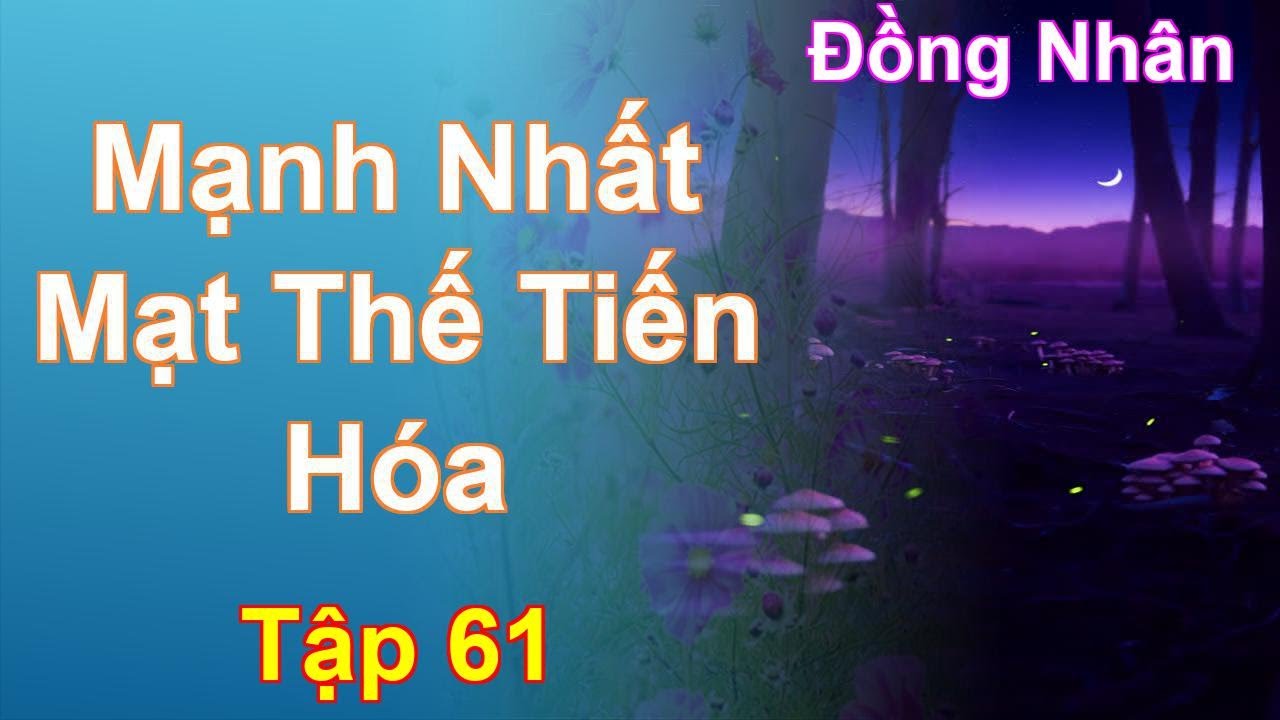 Mạnh Nhất Mạt Thế Tiến Hóa Tập 61: Chương 4204 Tới 4255 - Đồng Nhân