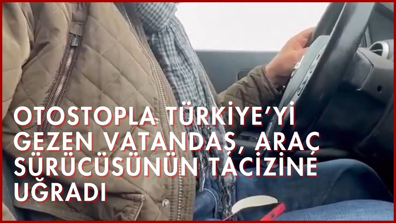 Otostopla T&uuml;rkiye&rsquo;yi Gezen Vatandaş, Ara&ccedil; S&uuml;r&uuml;c&uuml;s&uuml;n&uuml;n Tacizine Uğradı