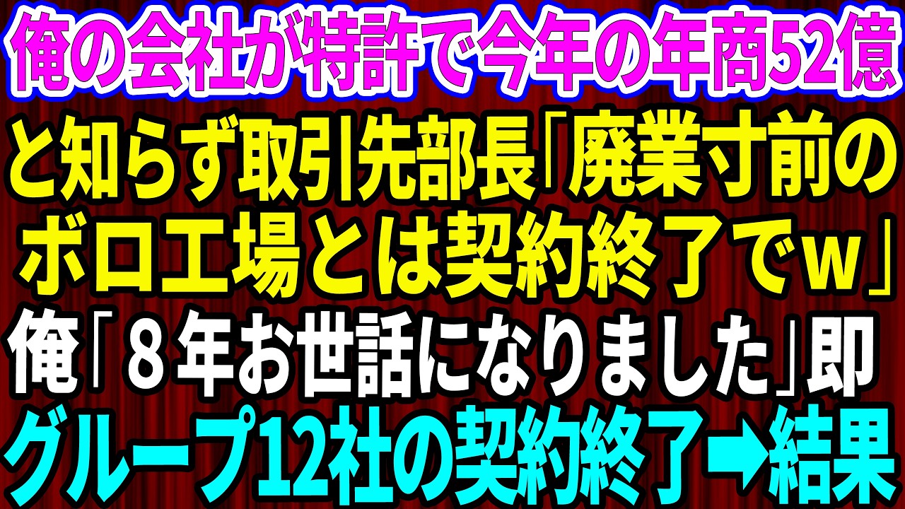 【スカッと】俺の会社が特許で今年の年商52億と知らない取引先部長｢廃業寸前のボロ工場とは契約終了でw｣俺「8年間お世話になりました｣速攻でグループ12社の契約終了しライバル企業と独占契約した結果w