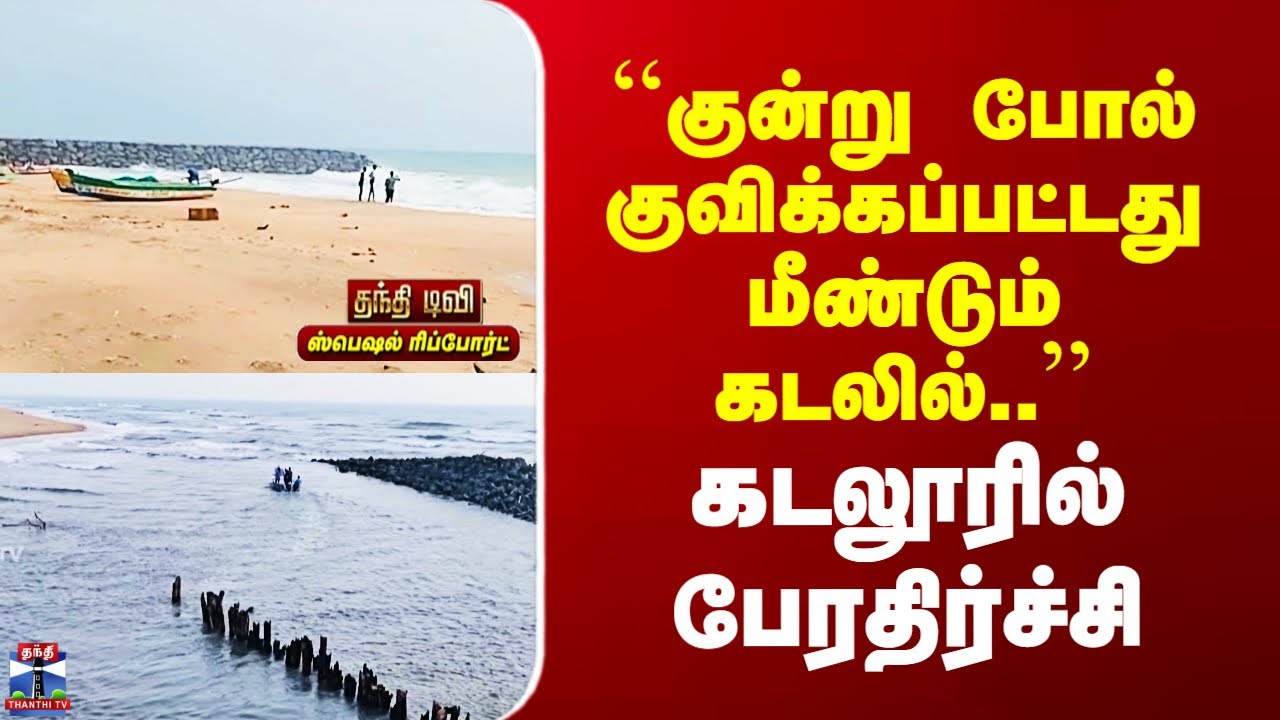 Cuddalore Issue | ``குன்று போல் குவிக்கப்பட்டது மீண்டும் கடலில்..’’ - கடலூரில் பேரதிர்ச்சி