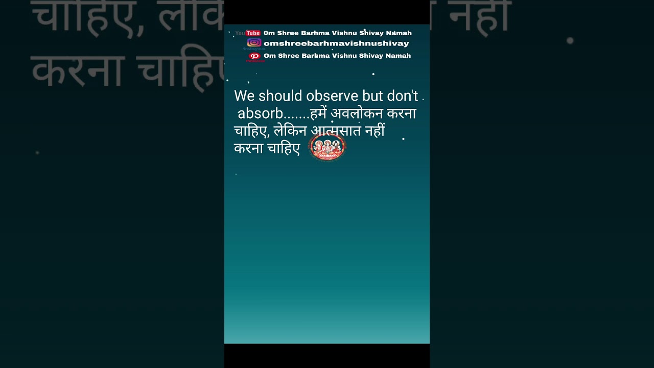 We should observe but don't absorb.......हमें अवलोकन करना चाहिए, लेकिन आत्मसात नहीं करना चाहिए