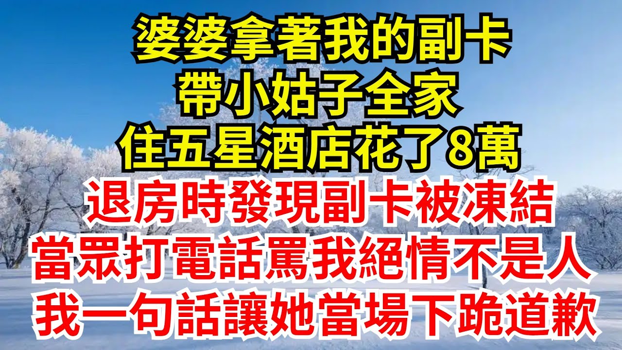 婆婆拿著我的副卡，帶小姑子全家住五星酒店花了8萬，退房時發現副卡被凍結，當眾打電話罵我絕情不是人，我一句話讓她當場下跪道歉【檐下故事會】#完結故事#情感故事#爽文#婆媳關系 #女频温情