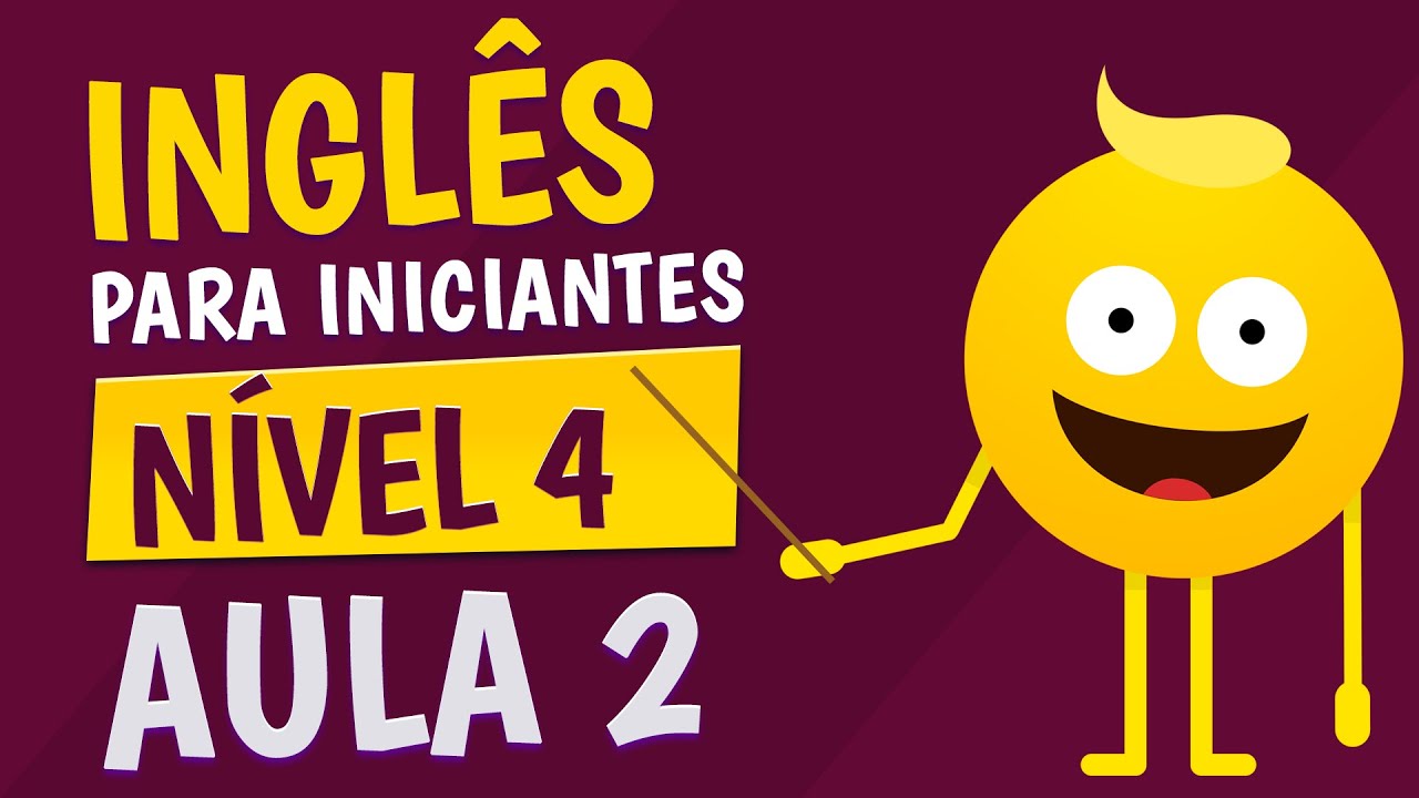 NÍVEL 4 - AULA 2 - INGLÊS PARA INICIANTES