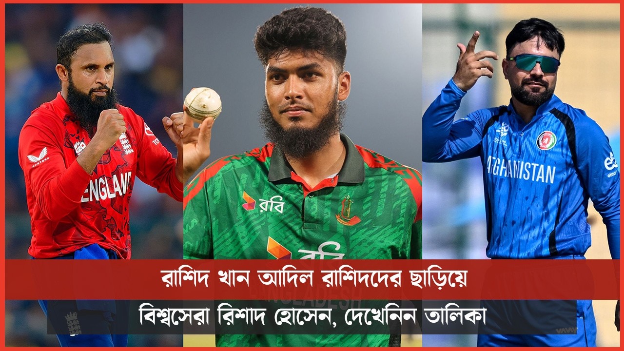 রাশিদ খান আদিল রাশিদদের ছাড়িয়ে বিশ্বসেরা রিশাদ হোসেন, দেখেনিন তালিকা