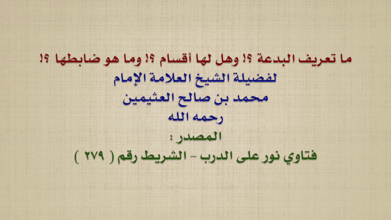 الشيخ ابن عثيمين : ما تعريف البدعة ؟! وهل لها أقسام ؟! وما هو ضابطها ؟!
