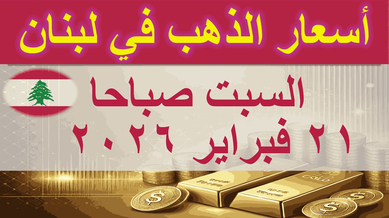 سعر الذهب اليوم في لبنان | السبت ٢١ فبراير ٢٠٢٦