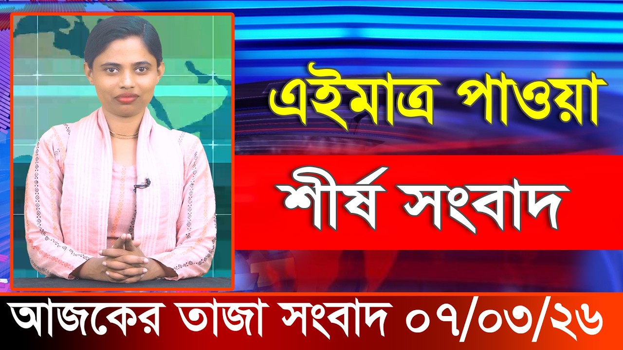 আজকের তাজা খবর ০৭ মার্চ ২০২৬। Ajker Bangla Khobor, 07 March 2026 Bangladesh Latest News