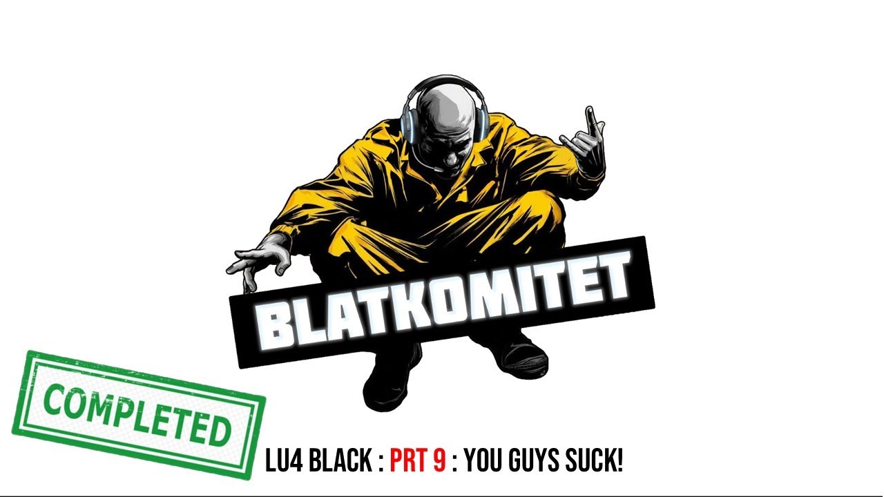 L2 Lu4 (Black) BLATKOMITET : prt 9 : You guys suck