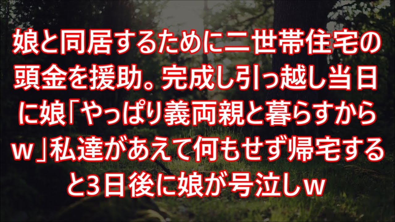 娘と同居するために二世帯住宅の頭金を援助。完成し引っ越し当日に娘「やっぱり義両親と暮らすからｗ」私達があえて何もせず帰宅すると3日後に娘が号泣しｗ