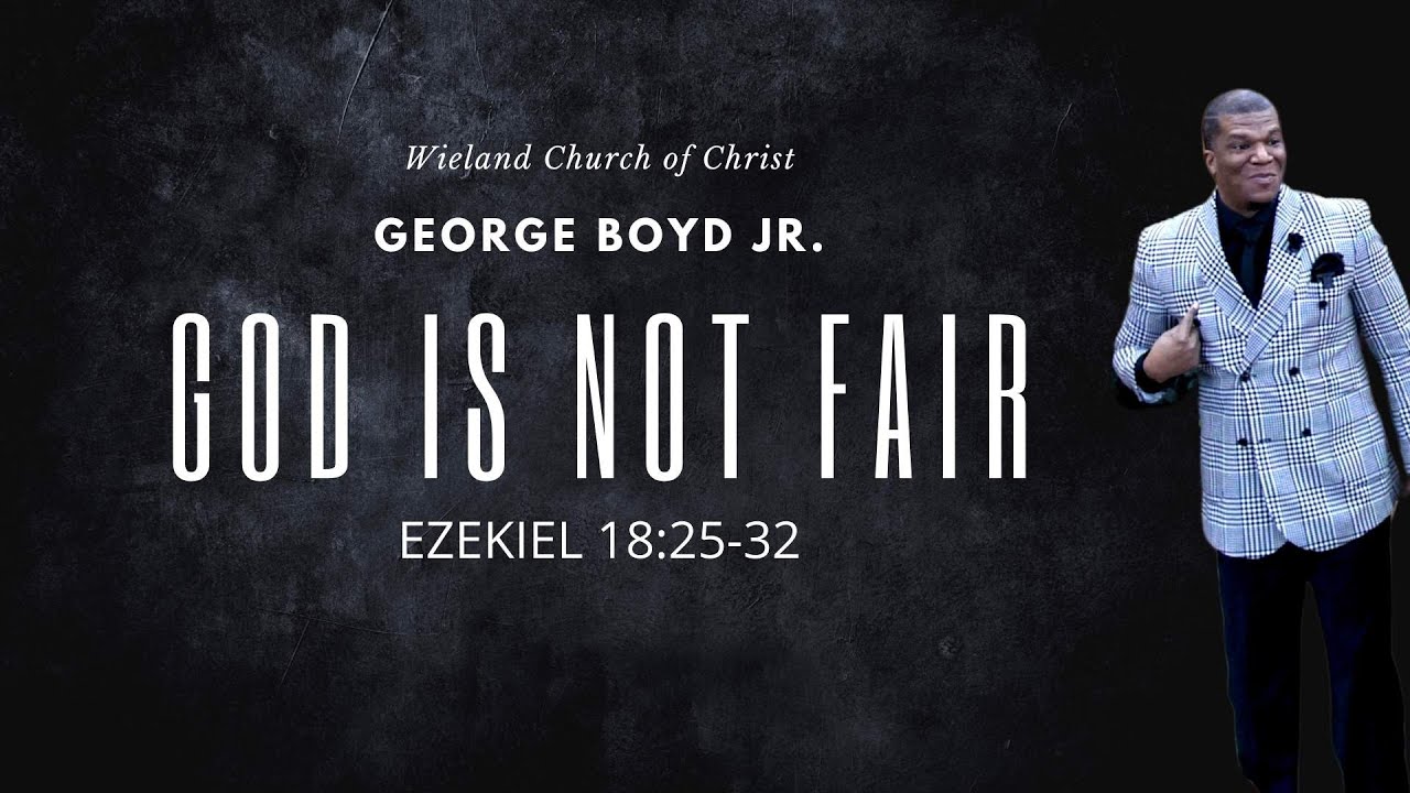 Is God Fair? [SERMON] God is Not Fair x Ezekiel 18:25-32 x Minister George Boyd Jr.