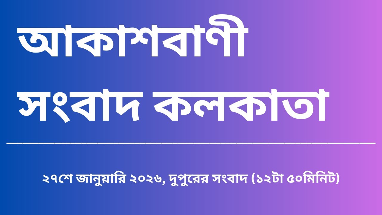 সংবাদ, দুপুর১২টা৫০মিনিট, ২৭_০১_২০২৬,  আকাশবাণী সংবাদ কলকাতা, আজকের বাংলা খবর