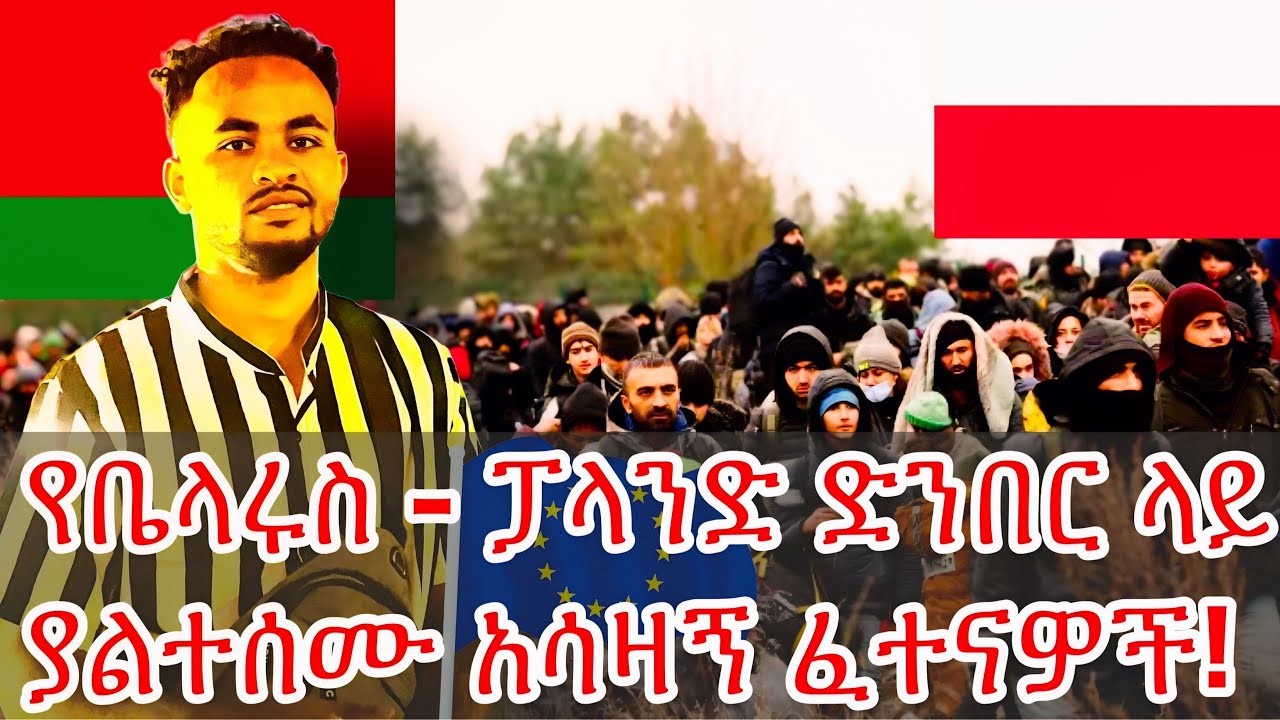 ኢትዮዺያውያን መደብደብ, መታሰር, መደፈር በቤላሩስ-ፖላንድ ድንበር | Ethiopian Migrants’ Suffering from Belarus to Poland
