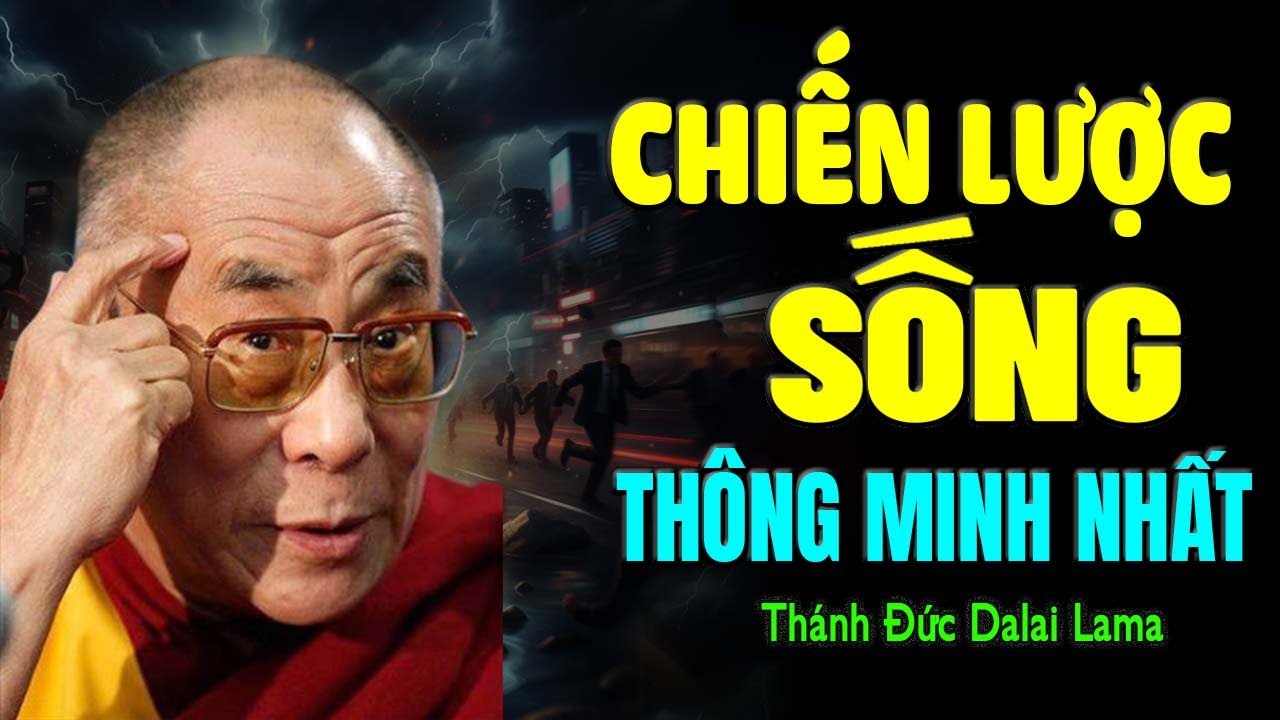CHIẾN LƯỢC SỐNG THÔNG MINH NHẤT GIÚP ĐỔI ĐỜI NGOẠN MỤC, CHƯA AI NÓI VỚI BẠN | Thánh Đức Dalai Lama