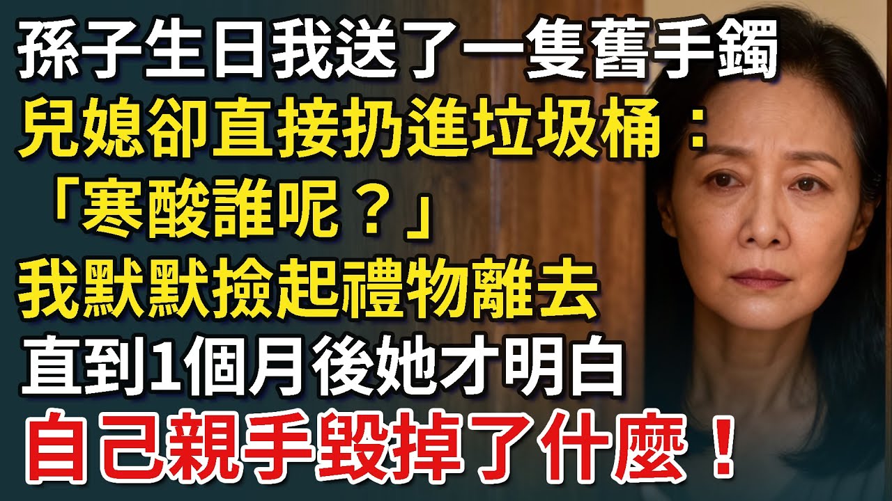 孫子生日我送了一隻舊手鐲，兒媳卻嫌是破爛直接扔進垃圾桶：「寒酸誰呢？」我默默撿起禮物離去，直到那天她才明白，自己親手毀掉了什麼！【康養人生道】 #康養人生道 #上了年紀該明白的事 #養老 #聰明老人