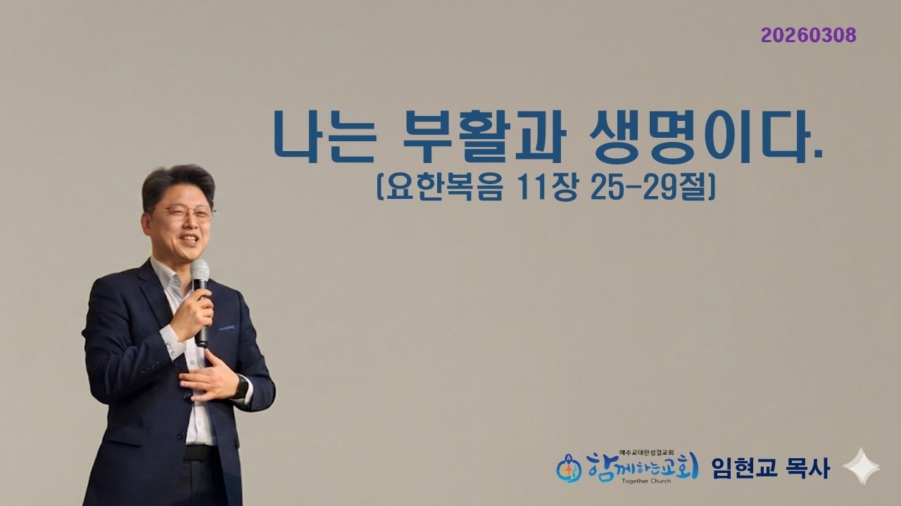 20260308  함께하는 교회 주일 예배 설교 /  요한복음 11장 25-26절  /  나는 부활과 생명이다.  / 임현교 목사