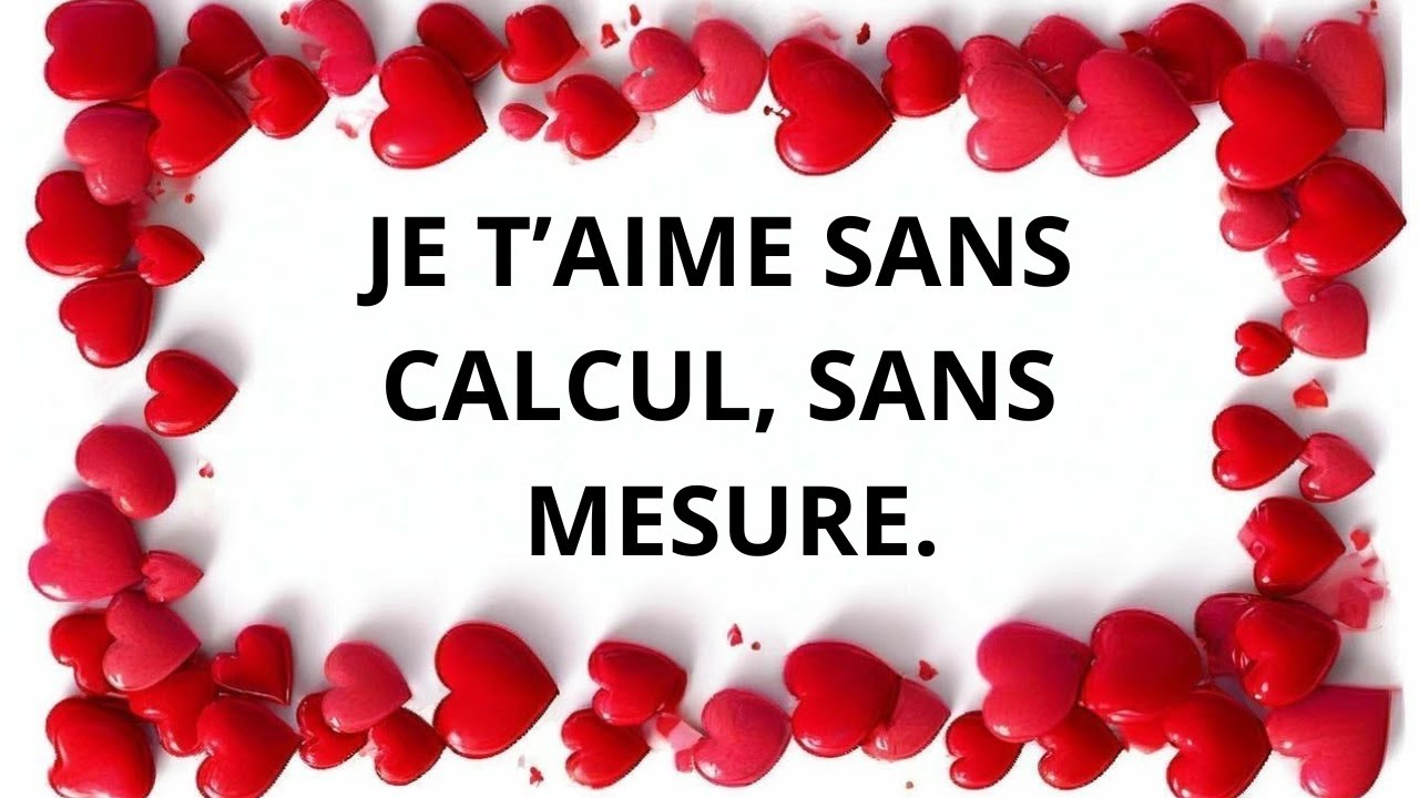 Je t’aime sans calcul, sans mesure.