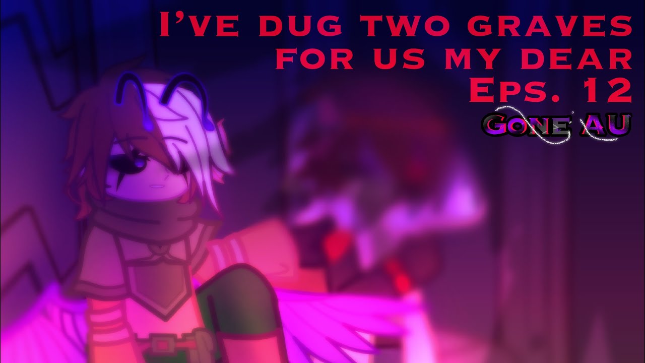 I’ve Dug Two Graves For Us My Dear | Eps. 12 | Gone AU