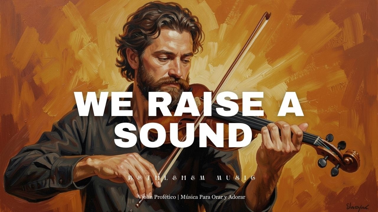 🎻 WE RAISE A SOUND  - Adoración Instrumental Profética de Violín - Música de Fondo para Orar