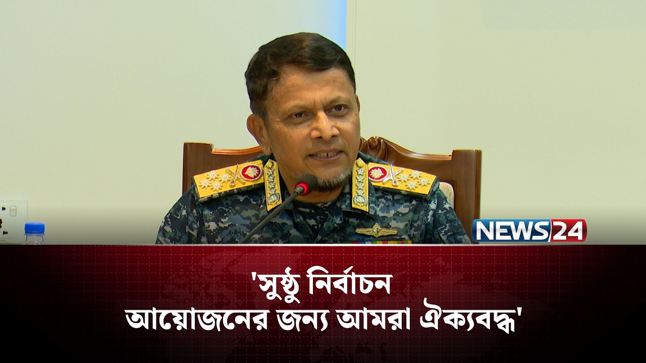 আমাদের সবার উদ্দেশ্য একটাই অবাধ, সুষ্ঠু ও নিরপেক্ষ নির্বাচন উপহার দেয়া: নৌবাহিনী প্রধান | NEWS24
