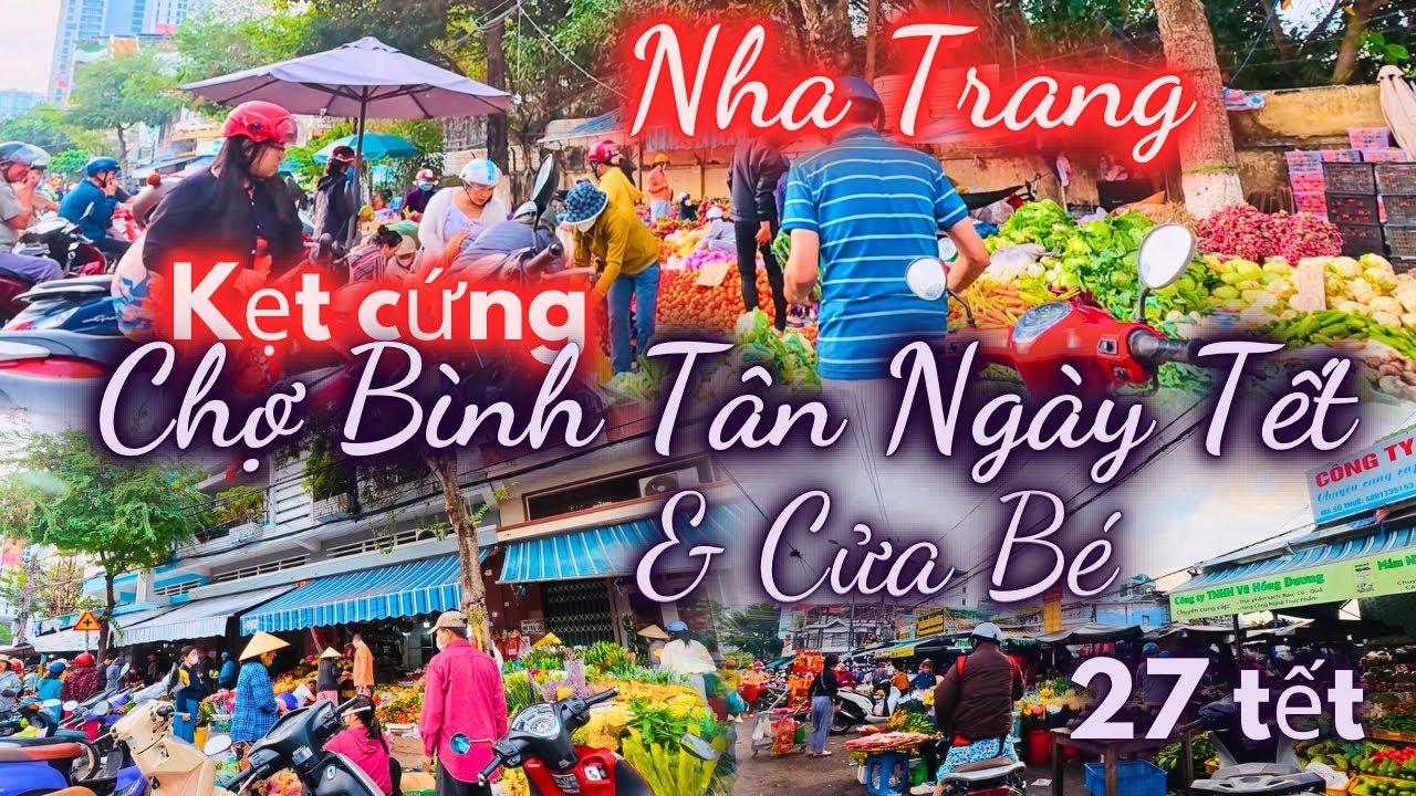 Nha Trang 27 Tết , “kẹt cứng “ chợ Bình Tân & Chợ Cửa Bé Ngày Tết | Dòng người nườm nượp vào chợ 