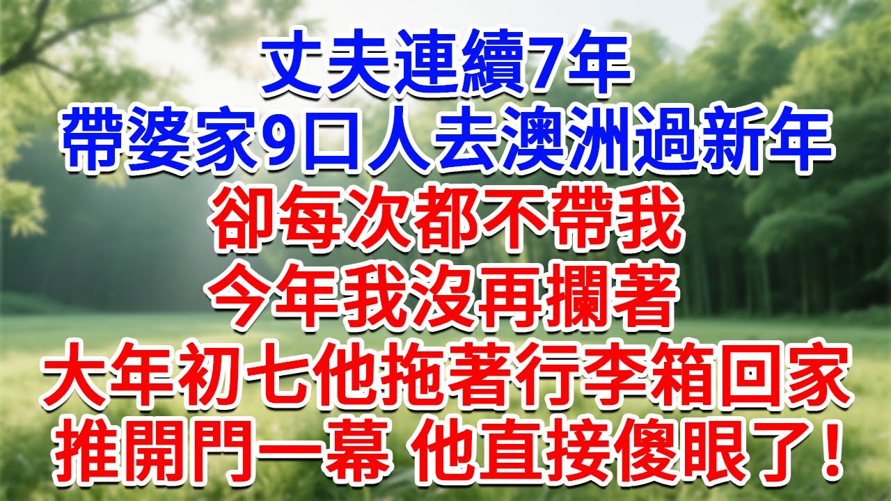 丈夫連續7年，帶婆家9口人去澳洲過新年，卻每次都不帶我，今年我沒再攔著，大年初七他拖著行李箱回家，推開門一幕 他直接傻眼了：家呢？#為人處世#生活經驗#情感故事#故事#小說#戀愛#情感#婚姻