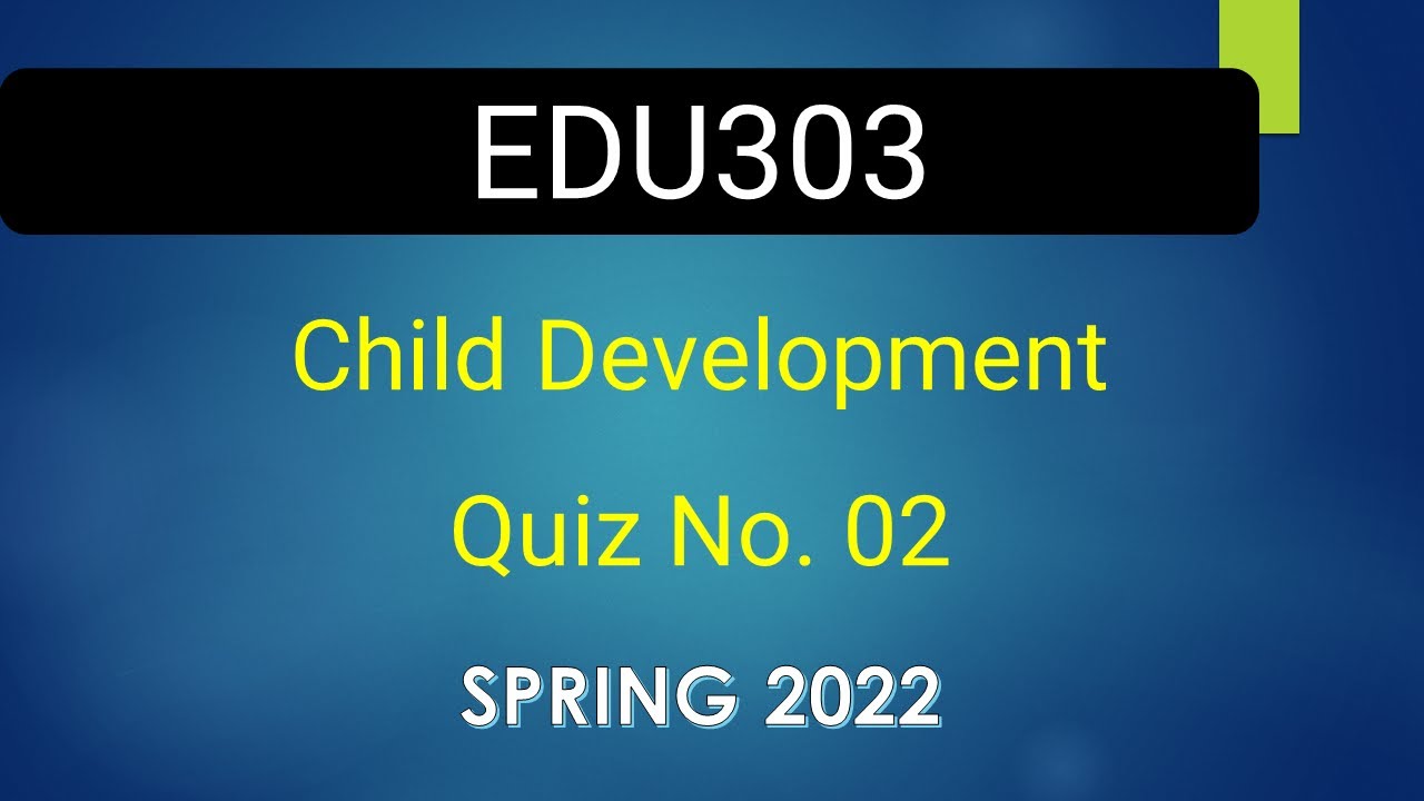 EDU303 Child Development Quiz No. 02 Spring 2022|| VU WORLD