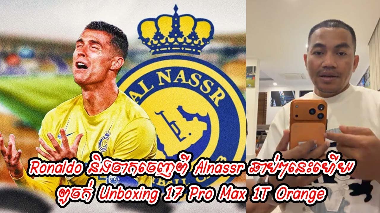 Ronaldo និងចាកចេញពី Alnassr ឆាប់ៗនេះហើយ / ពូចក់ Unboxing 17 Pro Max 1T Orange