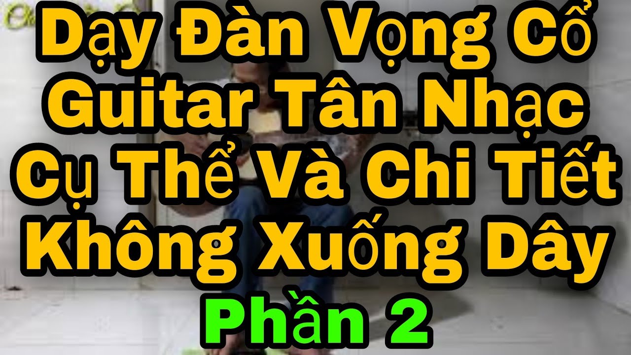 Dạy Đàn Vọng Cổ Bằng Guitar Nhạc Cụ Thể Và Chi Tiết Phần 2 - Chín Đờn Cò SDT Học Đàn : 0931793930