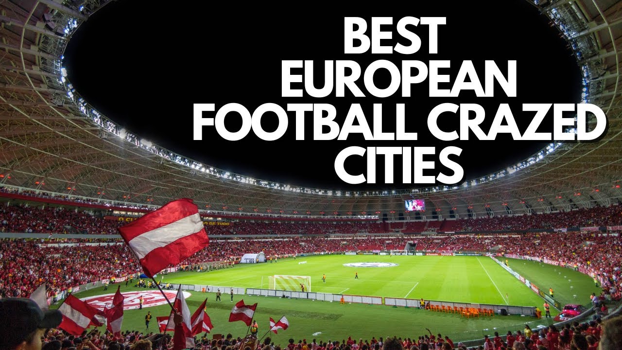 European Football Fan's Dream: Best Cities to Visit for Football Enthusiasts