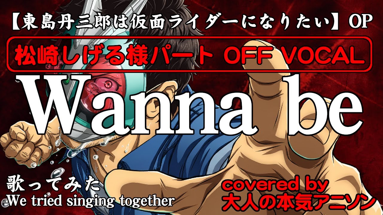 【カラオケ】【Wanna be】松崎しげる様パートOff Vocal版 東島丹三郎は仮面ライダーになりたいOP 松崎しげる様パートを熱唱したい人用を大人の本気アニソンチーム3人が全力でCover!