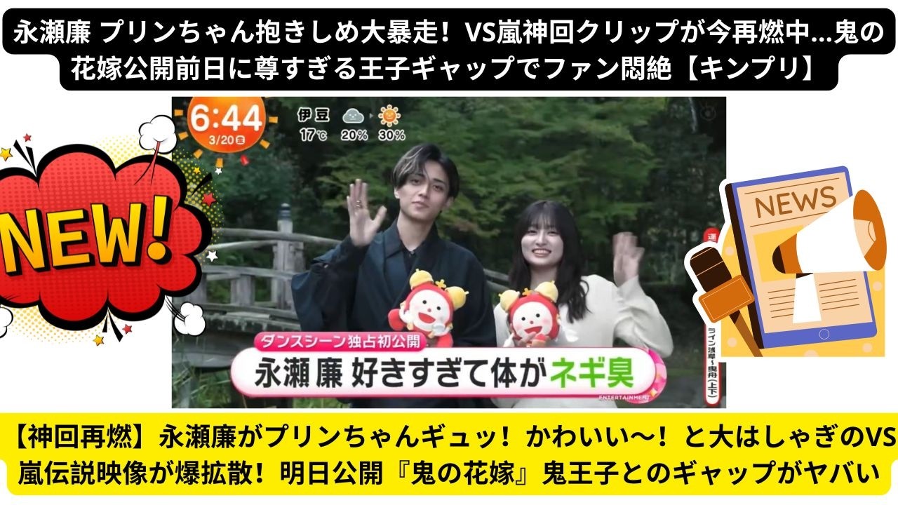 【神回再燃】永瀬廉がプリンちゃんギュッ！かわいい〜！と大はしゃぎのVS嵐伝説映像が爆拡散！明日公開『鬼の花嫁』鬼王子とのギャップがヤバい