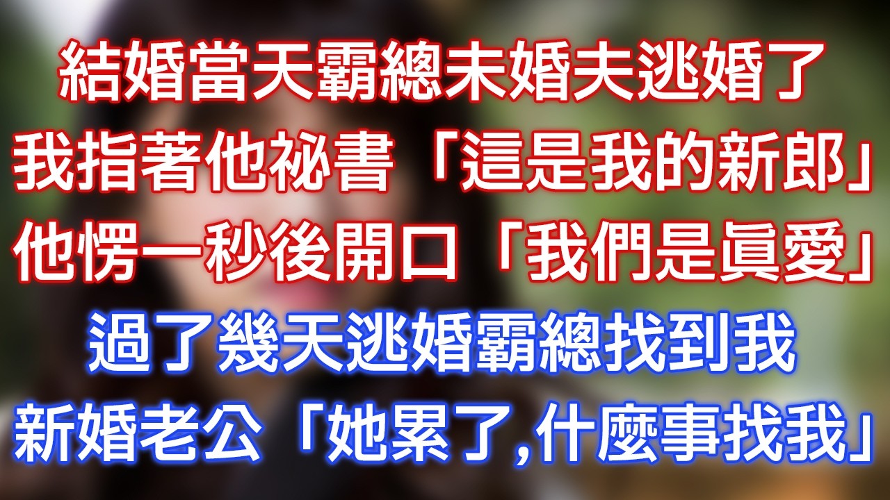結婚當天霸總未婚夫逃婚了，我指著他秘書：「這是我的新郎！」他愣一秒後開口：「我們是真愛！」過了幾天逃婚霸總找到我，新婚老公：「她累了，什麼事找我？」