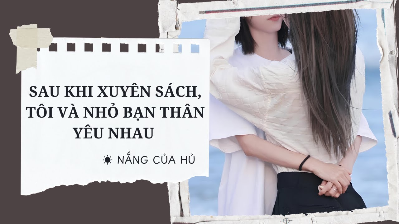 TRUYỆN GIRL LOVE | SAU KHI XUYÊN SÁCH, TÔI VÀ NHỎ BẠN THÂN YÊU NHAU | Nắng Của Hủ