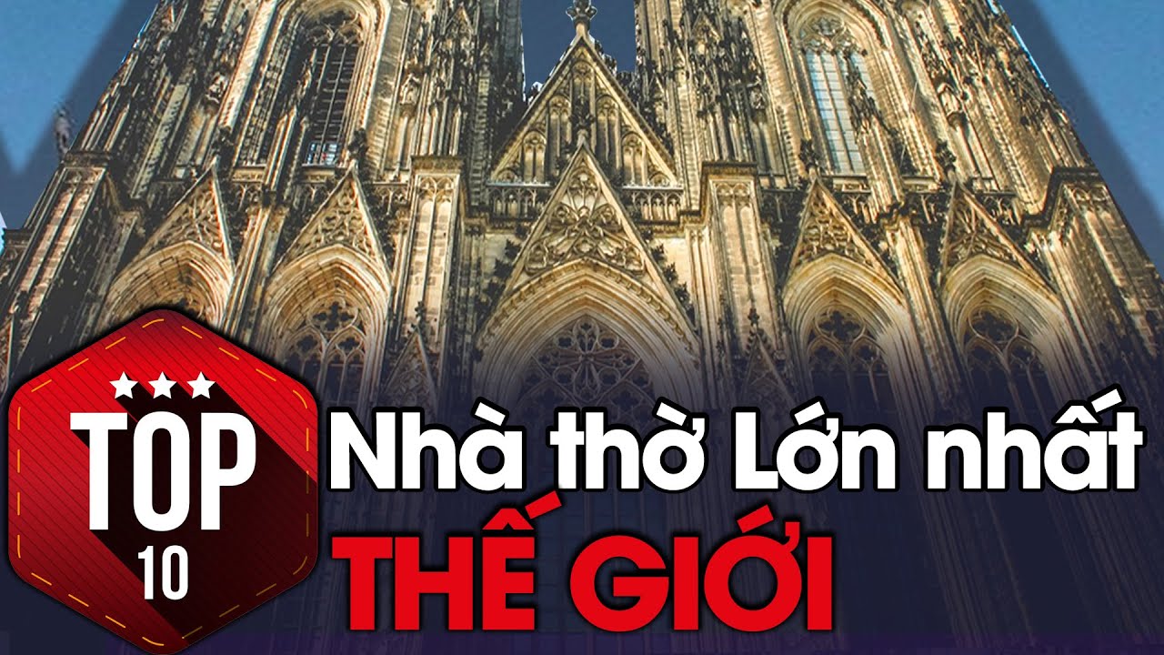 Top 10 những c&ocirc;ng tr&igrave;nh nh&agrave; thờ lớn nhất thế giới.