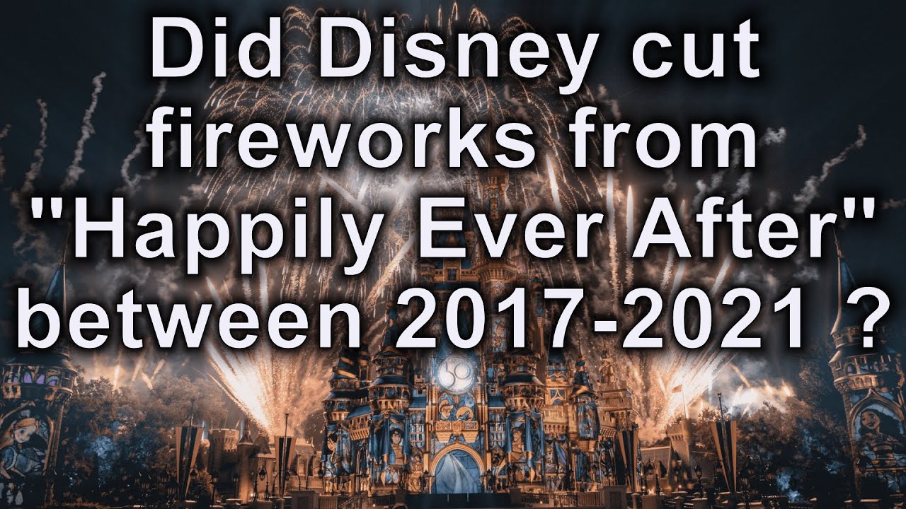 Did Disney cut fireworks from Happily Ever After between 2017 and 2021?