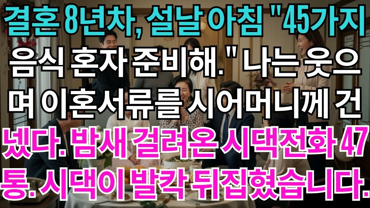 결혼 8년차, 설날45가지 음식 혼자 준비해.나는 웃으며 이혼서류를 내밀었다.밤새 걸려온 시댁전화 47통.시댁이 발칵 뒤집혔습니다.