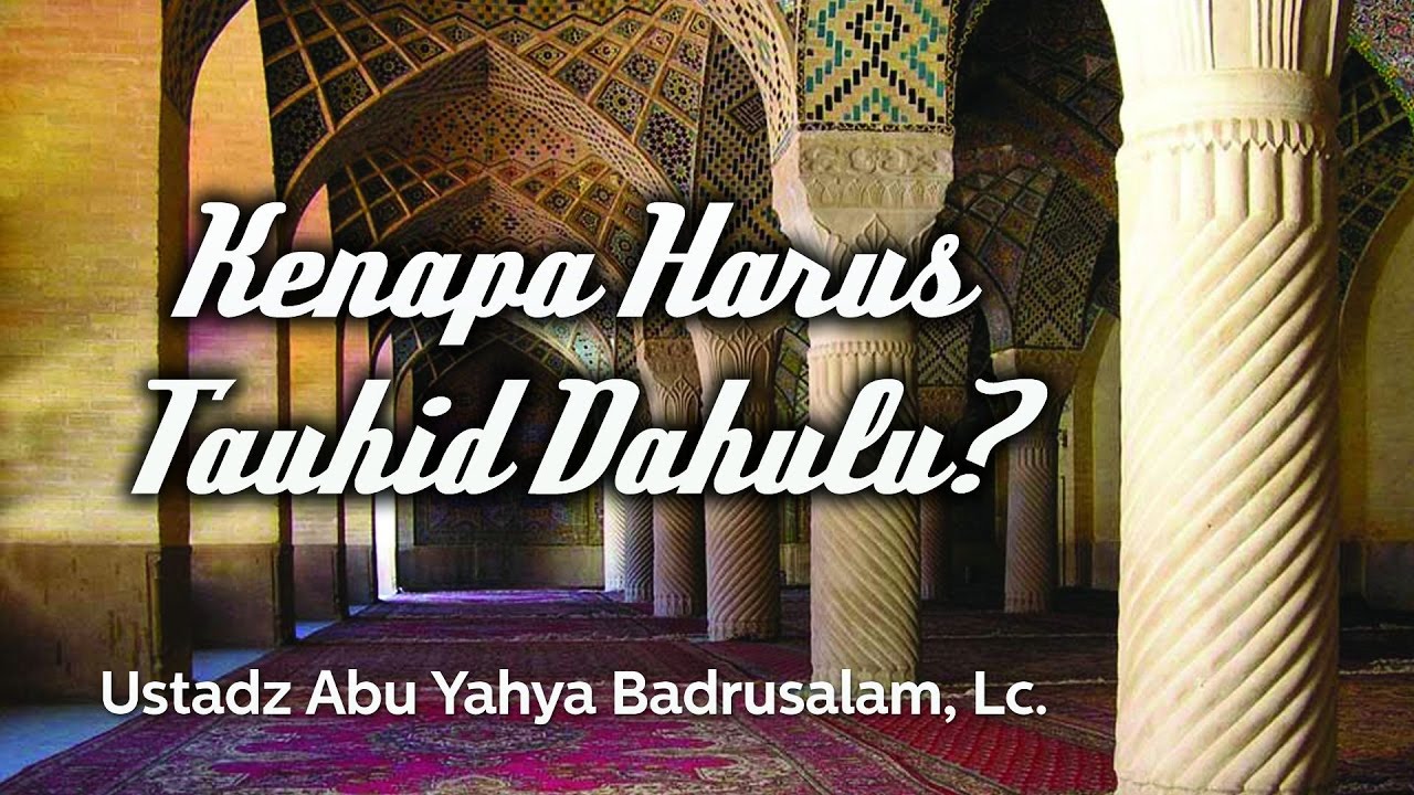 Ceramah Agama Islam: Kenapa Harus Tauhid Dahulu? (Ustadz Abu Yahya Badrusalam, Lc.)