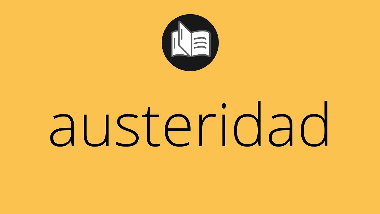 Que significa AUSTERIDAD • austeridad SIGNIFICADO • austeridad DEFINICIÓN • Que es AUSTERIDAD