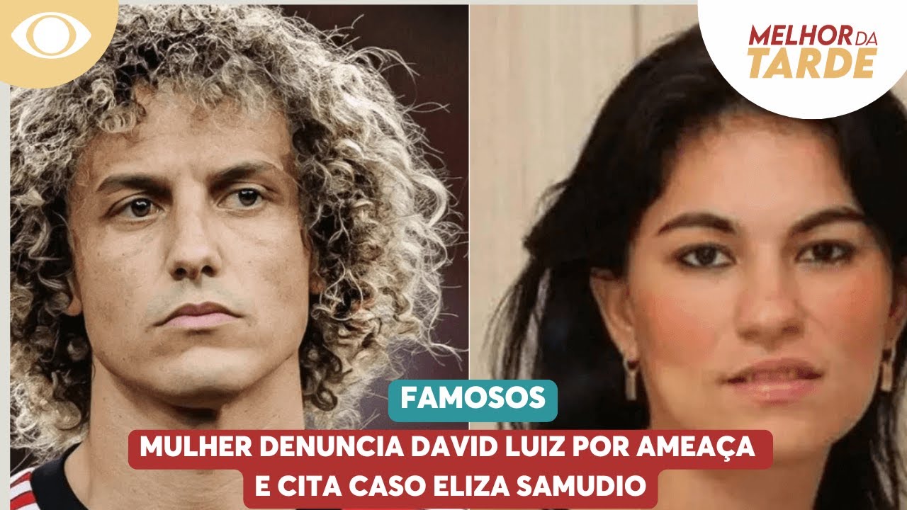 Mulher denuncia David Luiz por ameaça e cita caso Eliza Samudio | Melhor da Tarde