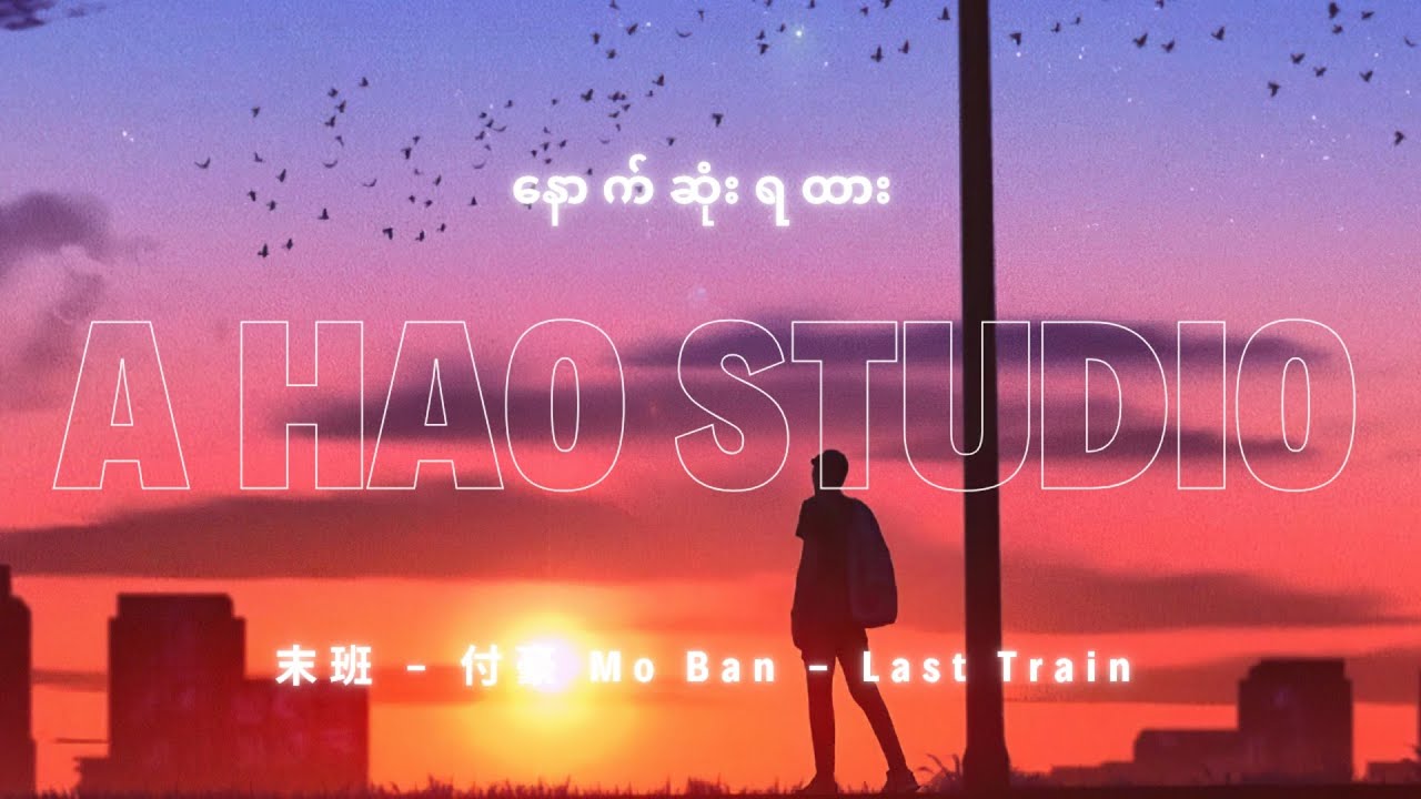 末班 - 付豪 Mo Ban - Last Train by A Hao Studio (နောက်ဆုံးရထား) MMSUB + Pinyin + Translation